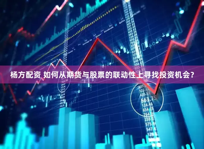 杨方配资 如何从期货与股票的联动性上寻找投资机会？