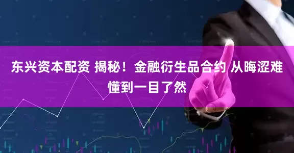 东兴资本配资 揭秘！金融衍生品合约 从晦涩难懂到一目了然