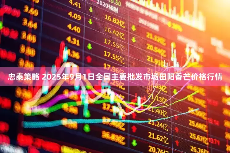 忠泰策略 2025年9月1日全国主要批发市场田阳香芒价格行情