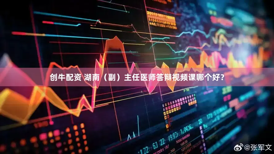 创牛配资 湖南（副）主任医师答辩视频课哪个好？