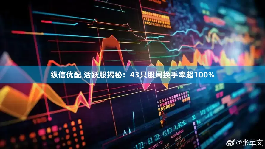 纵信优配 活跃股揭秘：43只股周换手率超100%