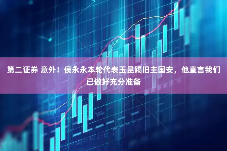 第二证券 意外！侯永永本轮代表玉昆踢旧主国安，他直言我们已做好充分准备
