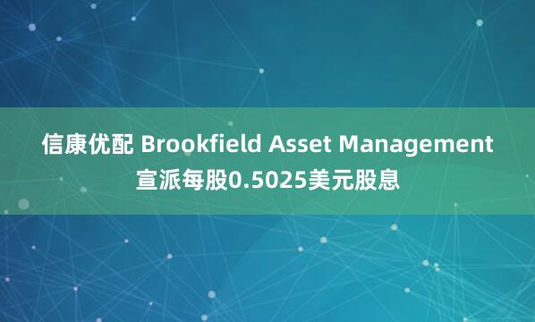 信康优配 Brookfield Asset Management宣派每股0.5025美元股息